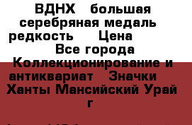 1.1) ВДНХ - большая серебряная медаль ( редкость ) › Цена ­ 6 500 - Все города Коллекционирование и антиквариат » Значки   . Ханты-Мансийский,Урай г.